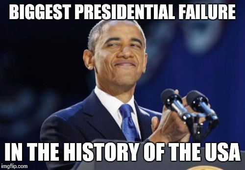 2nd Term Obama | BIGGEST PRESIDENTIAL FAILURE IN THE HISTORY OF THE USA | image tagged in memes,2nd term obama | made w/ Imgflip meme maker