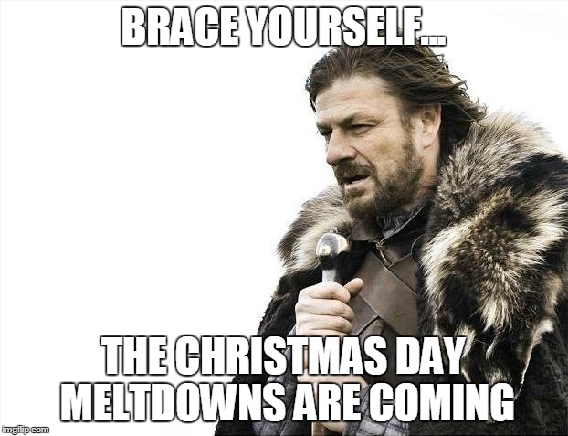 Brace Yourselves X is Coming | BRACE YOURSELF... THE CHRISTMAS DAY MELTDOWNS ARE COMING | image tagged in memes,brace yourselves x is coming | made w/ Imgflip meme maker