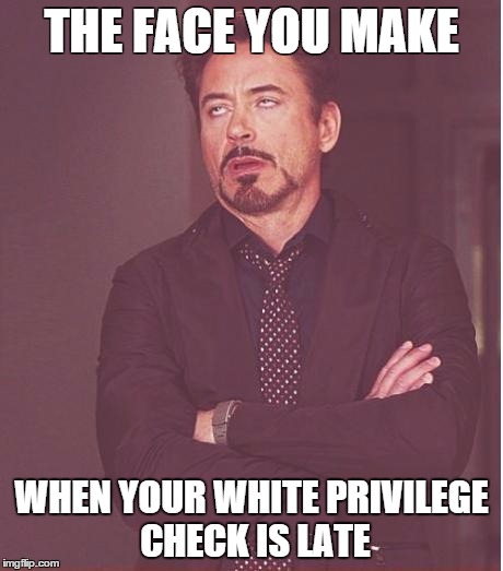Face You Make Robert Downey Jr Meme | THE FACE YOU MAKE WHEN YOUR WHITE PRIVILEGE CHECK IS LATE | image tagged in memes,face you make robert downey jr | made w/ Imgflip meme maker