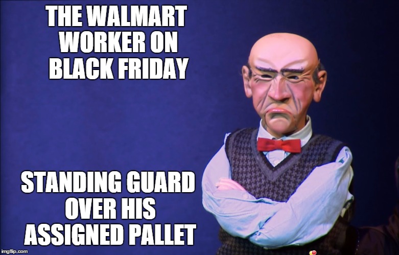 Jeff Dunham Walter | THE WALMART WORKER ON BLACK FRIDAY STANDING GUARD OVER HIS ASSIGNED PALLET | image tagged in jeff dunham walter | made w/ Imgflip meme maker