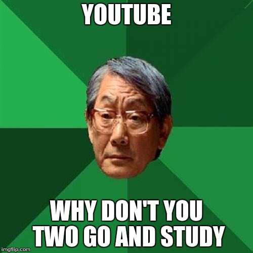 High Expectations Asian Father Meme | YOUTUBE WHY DON'T YOU TWO GO AND STUDY | image tagged in memes,high expectations asian father | made w/ Imgflip meme maker