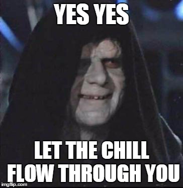 A Friend Smoked His First Joint With Me | YES YES LET THE CHILL FLOW THROUGH YOU | image tagged in memes,sidious error | made w/ Imgflip meme maker