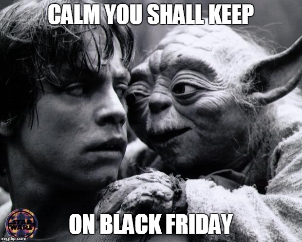 Yoda & Luke | CALM YOU SHALL KEEP ON BLACK FRIDAY | image tagged in yoda  luke | made w/ Imgflip meme maker