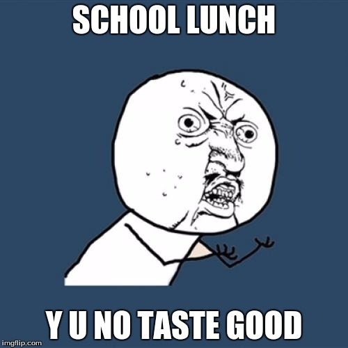 Y U No | SCHOOL LUNCH Y U NO TASTE GOOD | image tagged in memes,y u no | made w/ Imgflip meme maker