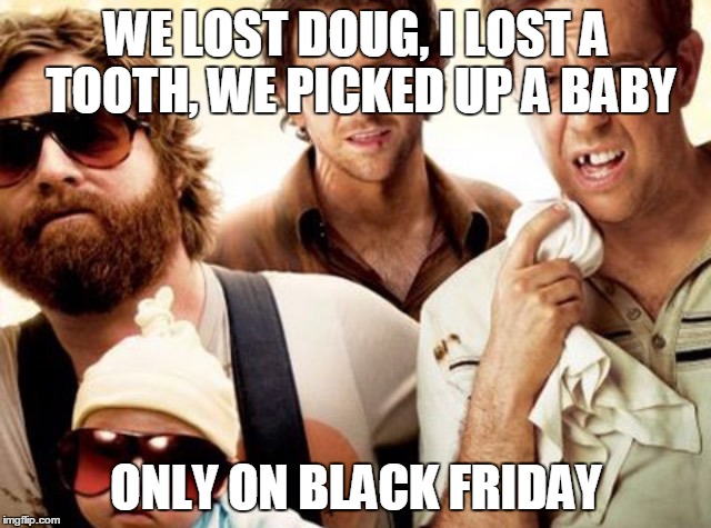 Hangover | WE LOST DOUG, I LOST A TOOTH, WE PICKED UP A BABY ONLY ON BLACK FRIDAY | image tagged in hangover | made w/ Imgflip meme maker