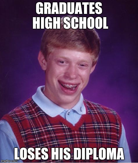 Bad Luck Brian | GRADUATES HIGH SCHOOL LOSES HIS DIPLOMA | image tagged in memes,bad luck brian | made w/ Imgflip meme maker