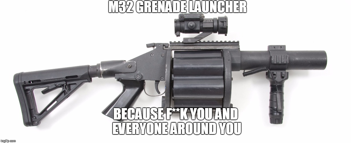 The weapon every American dreams of having | M32 GRENADE LAUNCHER BECAUSE F**K YOU AND EVERYONE AROUND YOU | image tagged in grenade,launcher,meme,military | made w/ Imgflip meme maker