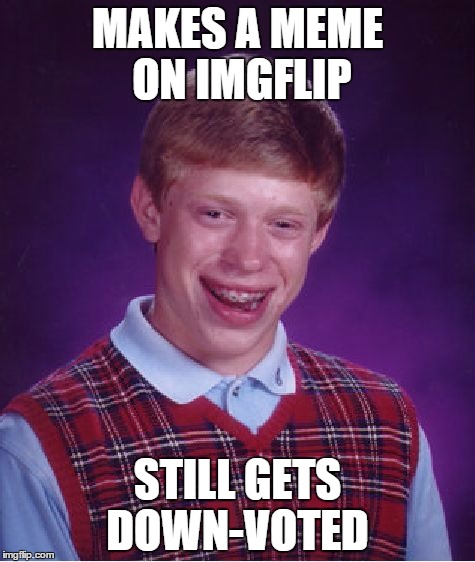Bad Luck Brian Meme | MAKES A MEME ON IMGFLIP STILL GETS DOWN-VOTED | image tagged in memes,bad luck brian | made w/ Imgflip meme maker
