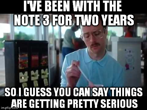 And no plans to upgrade at the moment | I'VE BEEN WITH THE NOTE 3 FOR TWO YEARS SO I GUESS YOU CAN SAY THINGS ARE GETTING PRETTY SERIOUS | image tagged in kip serious,note 3 | made w/ Imgflip meme maker