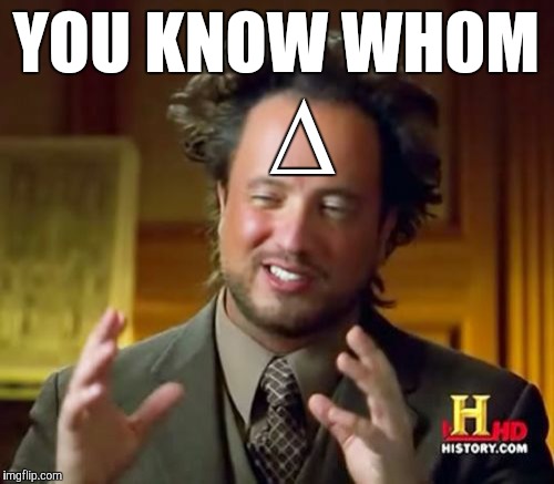 Ancient Aliens Meme | YOU KNOW WHOM ∆ | image tagged in memes,ancient aliens | made w/ Imgflip meme maker