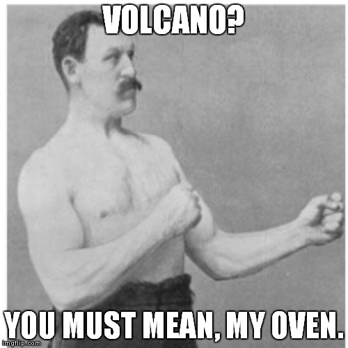 Overly Manly Man Meme | VOLCANO? YOU MUST MEAN, MY OVEN. | image tagged in memes,overly manly man,volcano | made w/ Imgflip meme maker