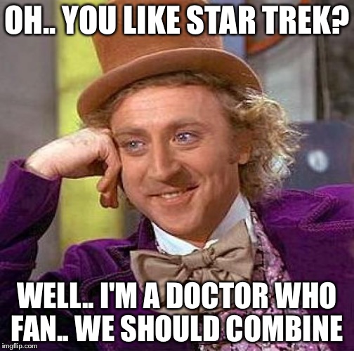 Creepy Condescending Wonka | OH.. YOU LIKE STAR TREK? WELL.. I'M A DOCTOR WHO FAN.. WE SHOULD COMBINE | image tagged in memes,creepy condescending wonka | made w/ Imgflip meme maker