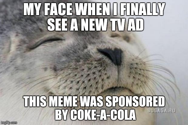 Happy Seal | MY FACE WHEN I FINALLY SEE A NEW TV AD THIS MEME WAS SPONSORED BY COKE-A-COLA | image tagged in happy seal | made w/ Imgflip meme maker