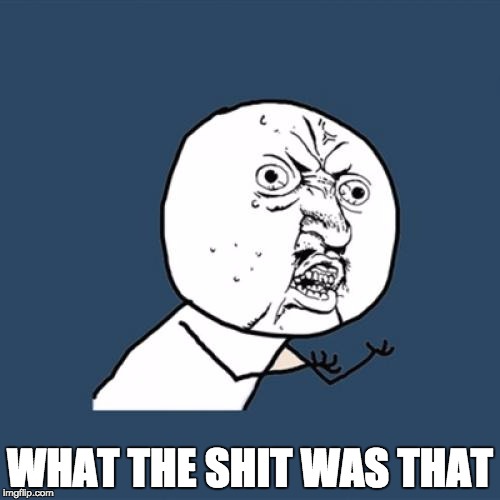 Y U No | WHAT THE SHIT WAS THAT | image tagged in memes,y u no | made w/ Imgflip meme maker