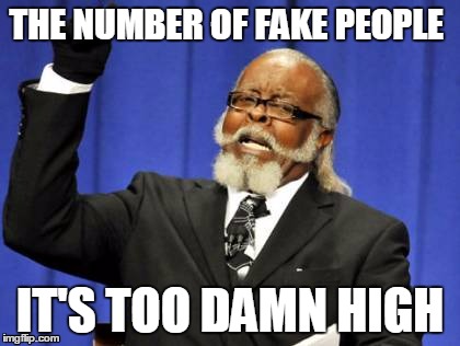 U R FAKE | THE NUMBER OF FAKE PEOPLE IT'S TOO DAMN HIGH | image tagged in memes,too damn high | made w/ Imgflip meme maker