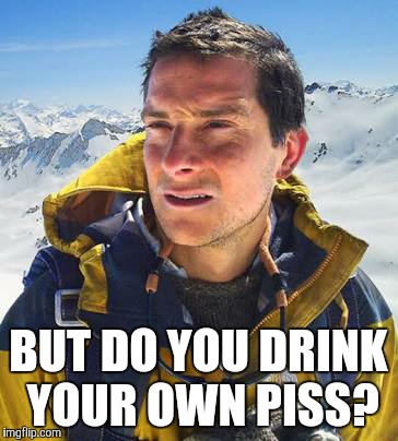 BUT DO YOU DRINK YOUR OWN PISS? | made w/ Imgflip meme maker