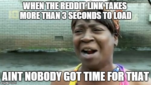 Ain't Nobody Got Time For That | WHEN THE REDDIT LINK TAKES MORE THAN 3 SECONDS TO LOAD AINT NOBODY GOT TIME FOR THAT | image tagged in memes,aint nobody got time for that | made w/ Imgflip meme maker