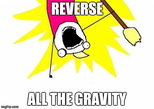 X All The Y Meme | REVERSE ALL THE GRAVITY | image tagged in memes,x all the y | made w/ Imgflip meme maker