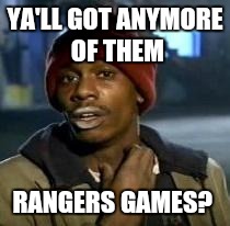 Y'all Got Any More Of That Meme | YA'LL GOT ANYMORE OF THEM RANGERS GAMES? | image tagged in dave chappelle | made w/ Imgflip meme maker