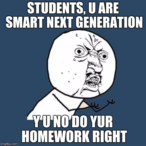 Y U No Meme | STUDENTS, U ARE SMART NEXT GENERATION Y U NO DO YUR HOMEWORK RIGHT | image tagged in memes,y u no | made w/ Imgflip meme maker