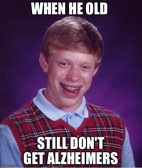 WHEN HE OLD STILL DON'T GET ALZHEIMERS | image tagged in memes,bad luck brian | made w/ Imgflip meme maker