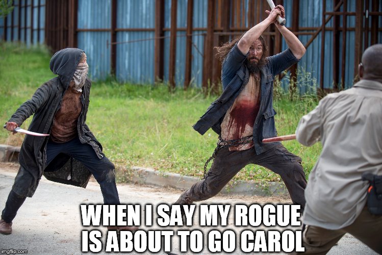 WHEN I SAY MY ROGUE IS ABOUT TO GO CAROL | image tagged in carol,the walking dead,online gaming | made w/ Imgflip meme maker