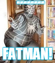 FAT SPIDER MAN  | NANANANANANANANA FATMAN! | image tagged in fat spider man  | made w/ Imgflip meme maker