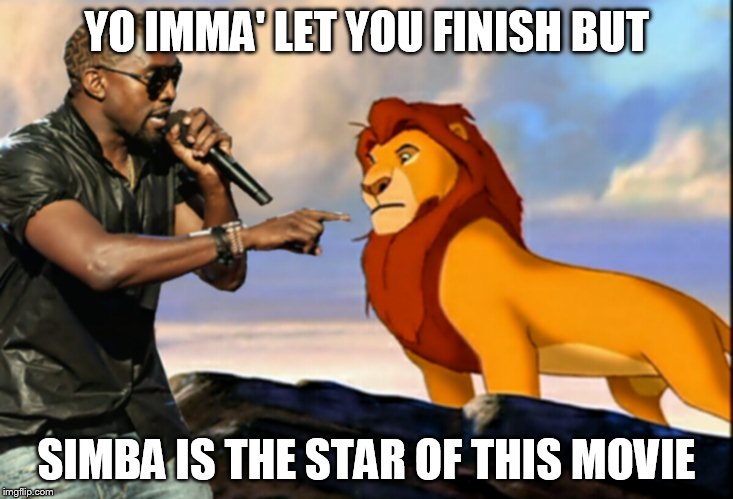 Kanye West Lion King | YO IMMA' LET YOU FINISH BUT SIMBA IS THE STAR OF THIS MOVIE | image tagged in kanye west lion king | made w/ Imgflip meme maker