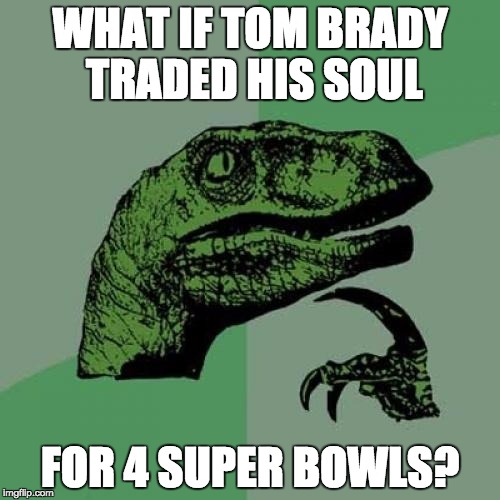Philosoraptor | WHAT IF TOM BRADY TRADED HIS SOUL FOR 4 SUPER BOWLS? | image tagged in memes,philosoraptor | made w/ Imgflip meme maker