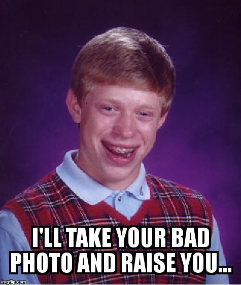 Bad Luck Brian Meme | I'LL TAKE YOUR BAD PHOTO AND RAISE YOU... | image tagged in memes,bad luck brian | made w/ Imgflip meme maker