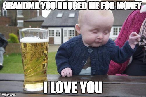 Drunk Baby Meme | GRANDMA YOU DRUGED ME FOR MONEY I LOVE YOU | image tagged in memes,drunk baby | made w/ Imgflip meme maker