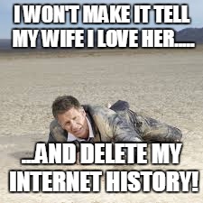 I WON'T MAKE IT TELL MY WIFE I LOVE HER..... ...AND DELETE MY INTERNET HISTORY! | image tagged in internet,funny meme,dying | made w/ Imgflip meme maker