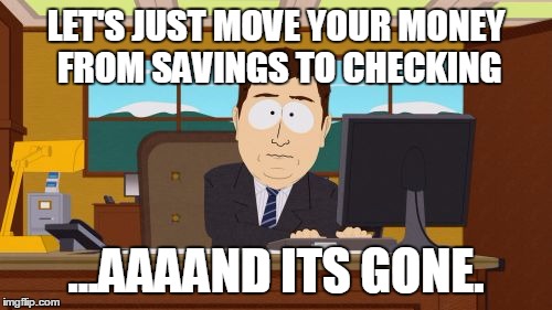 Aaaaand Its Gone | LET'S JUST MOVE YOUR MONEY FROM SAVINGS TO CHECKING ...AAAAND ITS GONE. | image tagged in memes,aaaaand its gone | made w/ Imgflip meme maker