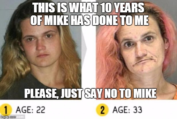 THIS IS WHAT 10 YEARS OF MIKE HAS DONE TO ME PLEASE, JUST SAY NO TO MIKE | image tagged in not mike free martha,MikeFree | made w/ Imgflip meme maker
