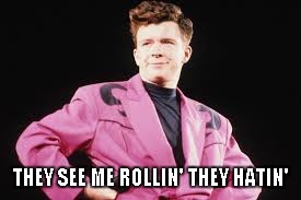 THEY SEE ME ROLLIN' THEY HATIN' | image tagged in rick astley,rick rolled | made w/ Imgflip meme maker