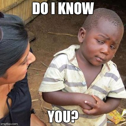 Third World Skeptical Kid | DO I KNOW YOU? | image tagged in memes,third world skeptical kid | made w/ Imgflip meme maker