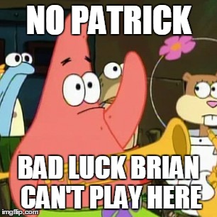 No Patrick Meme | NO PATRICK BAD LUCK BRIAN CAN'T PLAY HERE | image tagged in memes,no patrick | made w/ Imgflip meme maker