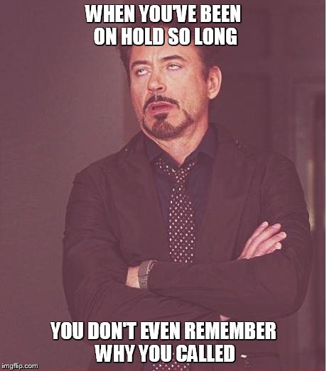 Face You Make Robert Downey Jr Meme | WHEN YOU'VE BEEN ON HOLD SO LONG YOU DON'T EVEN REMEMBER WHY YOU CALLED | image tagged in memes,face you make robert downey jr | made w/ Imgflip meme maker