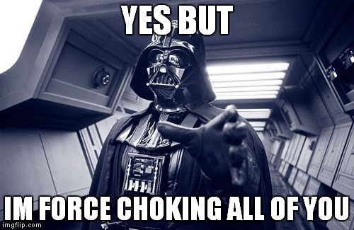 Vader Force Choke | YES BUT IM FORCE CHOKING ALL OF YOU | image tagged in vader force choke | made w/ Imgflip meme maker