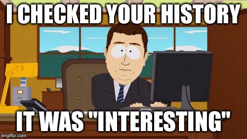 Aaaaand Its Gone Meme | I CHECKED YOUR HISTORY IT WAS "INTERESTING" | image tagged in memes,aaaaand its gone | made w/ Imgflip meme maker