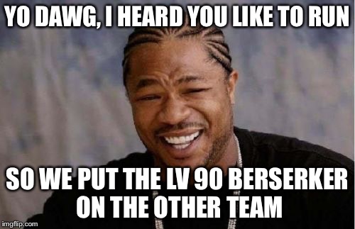 Yo Dawg Heard You Meme | YO DAWG, I HEARD YOU LIKE TO RUN SO WE PUT THE LV 90 BERSERKER ON THE OTHER TEAM | image tagged in memes,yo dawg heard you | made w/ Imgflip meme maker