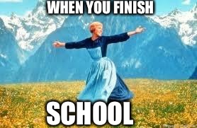 Look At All These | WHEN YOU FINISH SCHOOL | image tagged in memes,look at all these | made w/ Imgflip meme maker
