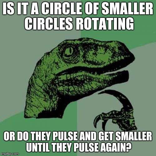 Philosoraptor Meme | IS IT A CIRCLE OF SMALLER CIRCLES ROTATING OR DO THEY PULSE AND GET SMALLER UNTIL THEY PULSE AGAIN? | image tagged in memes,philosoraptor | made w/ Imgflip meme maker