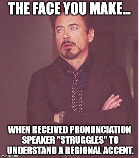 Ignorant bastards | THE FACE YOU MAKE... WHEN RECEIVED PRONUNCIATION SPEAKER "STRUGGLES" TO UNDERSTAND A REGIONAL ACCENT. | image tagged in memes,face you make robert downey jr | made w/ Imgflip meme maker