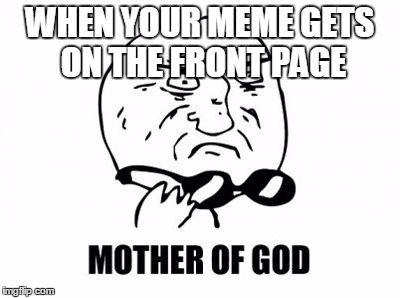Mother Of God | WHEN YOUR MEME GETS ON THE FRONT PAGE | image tagged in memes,mother of god | made w/ Imgflip meme maker