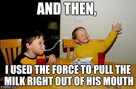 Obi wan was right! | AND THEN, I USED THE FORCE TO PULL THE MILK RIGHT OUT OF HIS MOUTH | image tagged in memes,yo mamas so fat | made w/ Imgflip meme maker