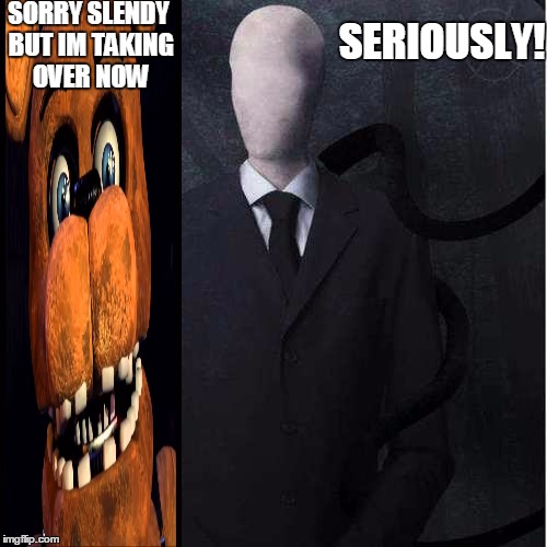 Slenderman | SORRY SLENDY BUT IM TAKING OVER NOW SERIOUSLY! | image tagged in memes,slenderman | made w/ Imgflip meme maker