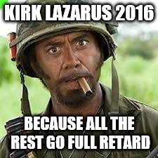 Never go full retard | KIRK LAZARUS 2016 BECAUSE ALL THE REST GO FULL RETARD | image tagged in never go full retard | made w/ Imgflip meme maker
