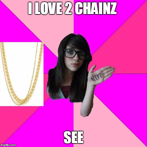 Idiot Nerd Girl | I LOVE 2 CHAINZ SEE | image tagged in memes,idiot nerd girl | made w/ Imgflip meme maker