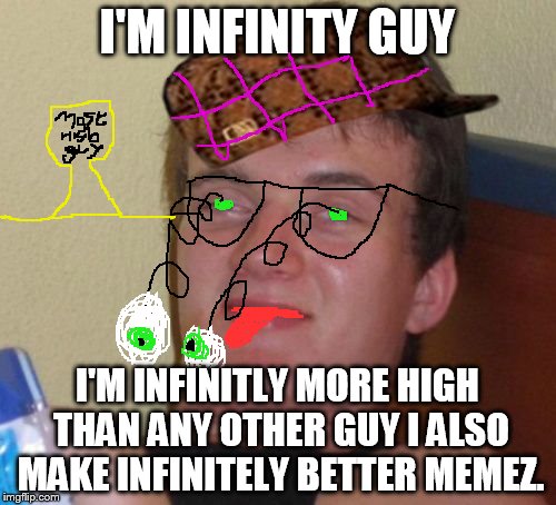10 Guy Meme | I'M INFINITY GUY I'M INFINITLY MORE HIGH THAN ANY OTHER GUY I ALSO MAKE INFINITELY BETTER MEMEZ. | image tagged in memes,10 guy,scumbag | made w/ Imgflip meme maker